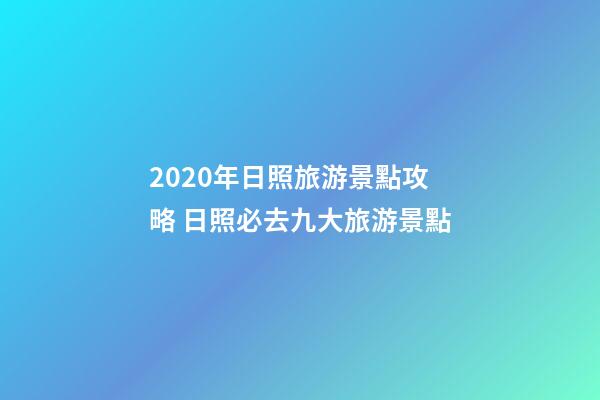 2020年日照旅游景點攻略 日照必去九大旅游景點